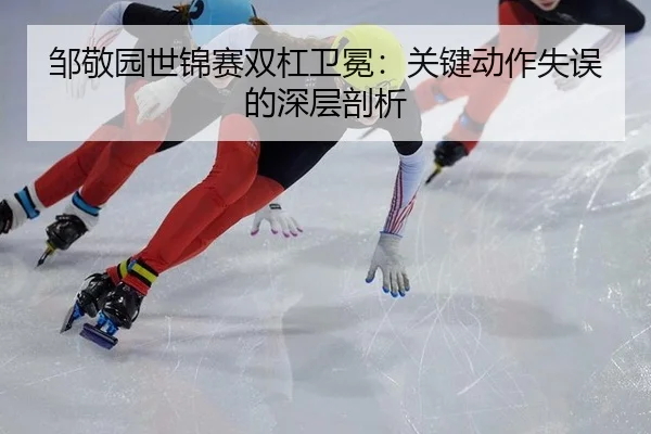 邹敬园世锦赛双杠卫冕：关键动作失误的深层剖析