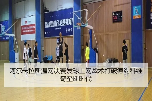 阿尔卡拉斯温网决赛发球上网战术打破德约科维奇垄断时代
