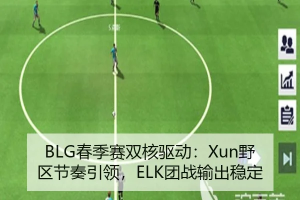 BLG春季赛双核驱动：Xun野区节奏引领，ELK团战输出稳定