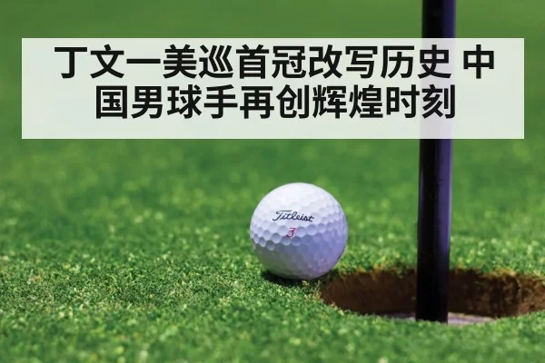 丁文一美巡首冠改写历史 中国男球手再创辉煌时刻