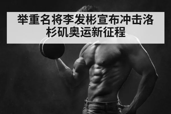 举重名将李发彬宣布冲击洛杉矶奥运新征程