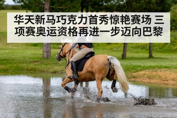 华天新马巧克力首秀惊艳赛场 三项赛奥运资格再进一步迈向巴黎