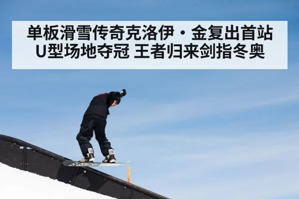 单板滑雪传奇克洛伊·金复出首站U型场地夺冠 王者归来剑指冬奥