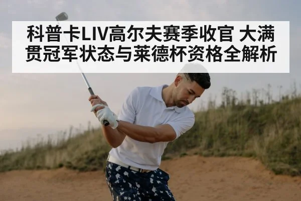 科普卡LIV高尔夫赛季收官 大满贯冠军状态与莱德杯资格全解析