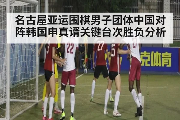 名古屋亚运围棋男子团体中国对阵韩国申真谞关键台次胜负分析
